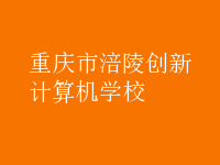 重慶市涪陵創(chuàng)新計(jì)算機(jī)學(xué)校